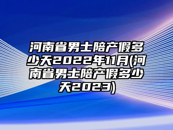 河南省男士陪產假多少天2022年11月(河南省男士陪產假多少天2023)