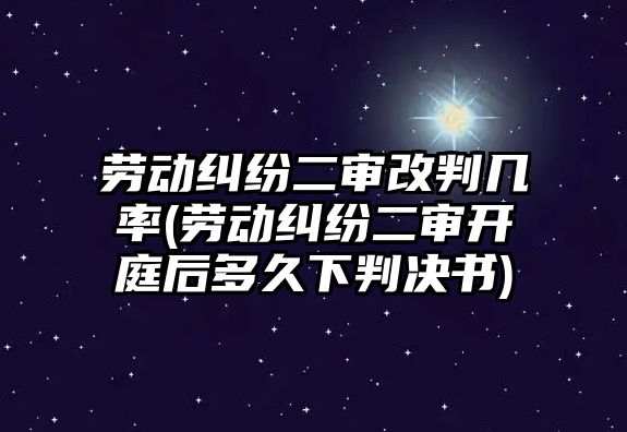 勞動(dòng)糾紛二審改判幾率(勞動(dòng)糾紛二審開庭后多久下判決書)