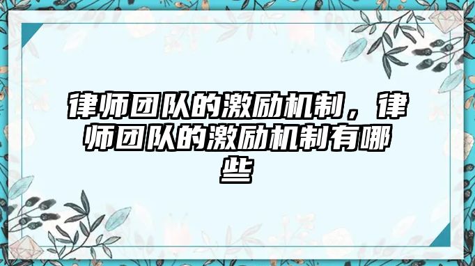 律師團隊的激勵機制，律師團隊的激勵機制有哪些