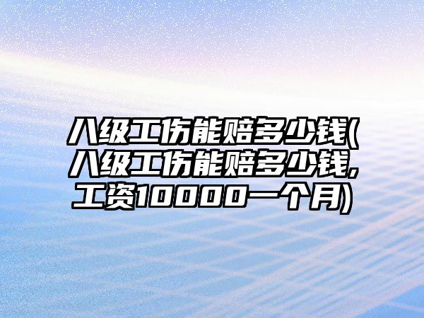 八級工傷能賠多少錢(八級工傷能賠多少錢,工資10000一個月)