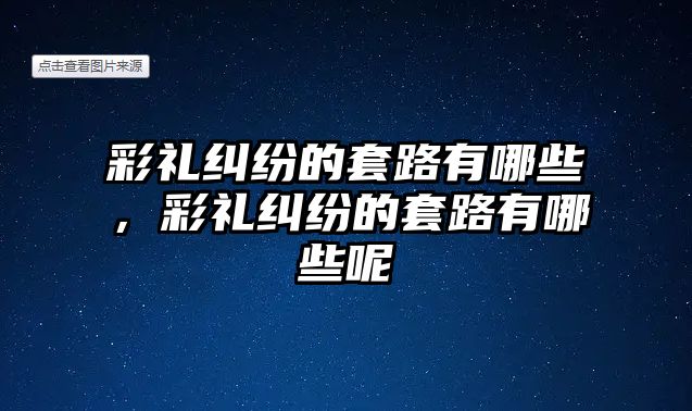 彩禮糾紛的套路有哪些，彩禮糾紛的套路有哪些呢