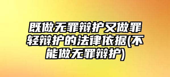 既做無罪辯護又做罪輕辯護的法律依據(jù)(不能做無罪辯護)