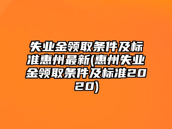 失業(yè)金領(lǐng)取條件及標(biāo)準(zhǔn)惠州最新(惠州失業(yè)金領(lǐng)取條件及標(biāo)準(zhǔn)2020)