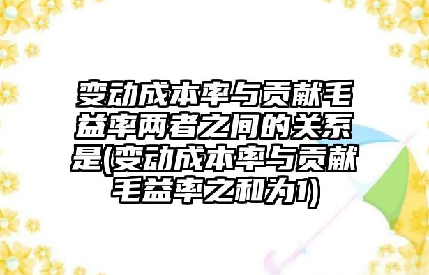 變動成本率與貢獻毛益率兩者之間的關系是(變動成本率與貢獻毛益率之和為1)