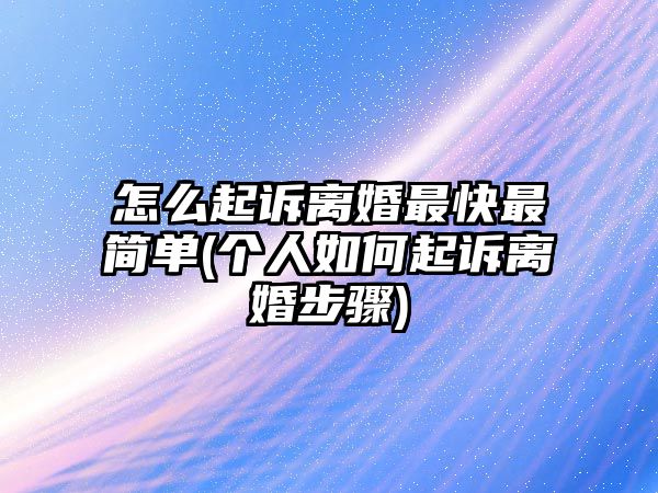 怎么起訴離婚最快最簡單(個(gè)人如何起訴離婚步驟)