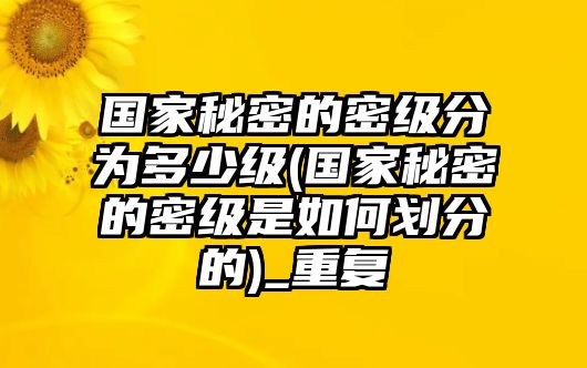 國家秘密的密級分為多少級(國家秘密的密級是如何劃分的)_重復(fù)