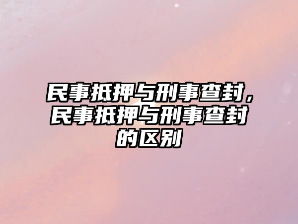 民事抵押與刑事查封，民事抵押與刑事查封的區(qū)別