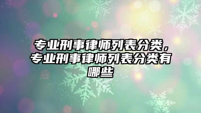 專業(yè)刑事律師列表分類，專業(yè)刑事律師列表分類有哪些