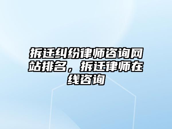 拆遷糾紛律師咨詢網站排名，拆遷律師在線咨詢