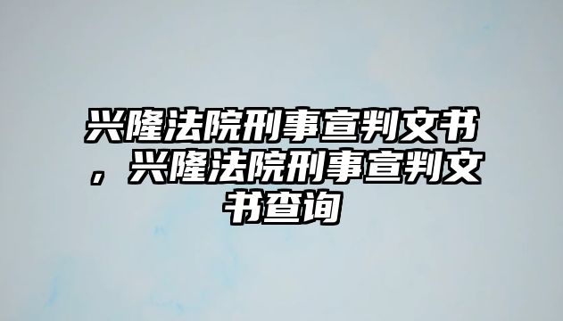 興隆法院刑事宣判文書，興隆法院刑事宣判文書查詢