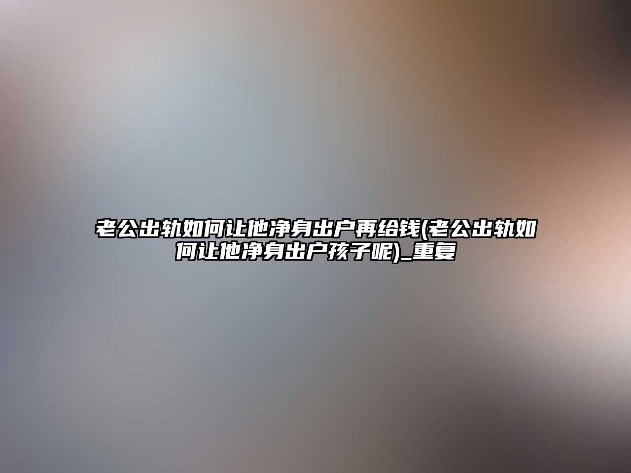 老公出軌如何讓他凈身出戶再給錢(老公出軌如何讓他凈身出戶孩子呢)_重復(fù)