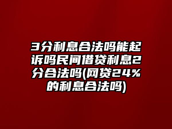 3分利息合法嗎能起訴嗎民間借貸利息2分合法嗎(網(wǎng)貸24%的利息合法嗎)