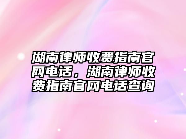 湖南律師收費指南官網電話，湖南律師收費指南官網電話查詢