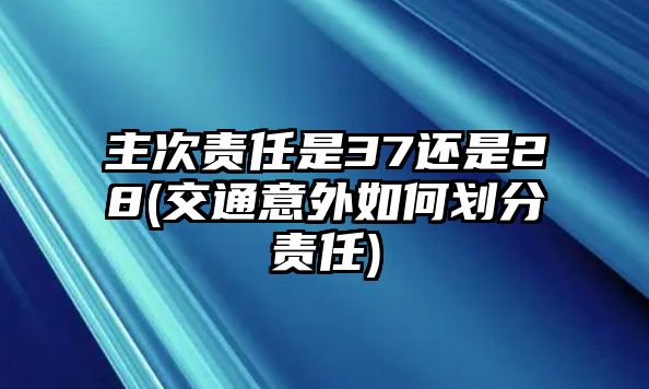 主次責任是37還是28(交通意外如何劃分責任)