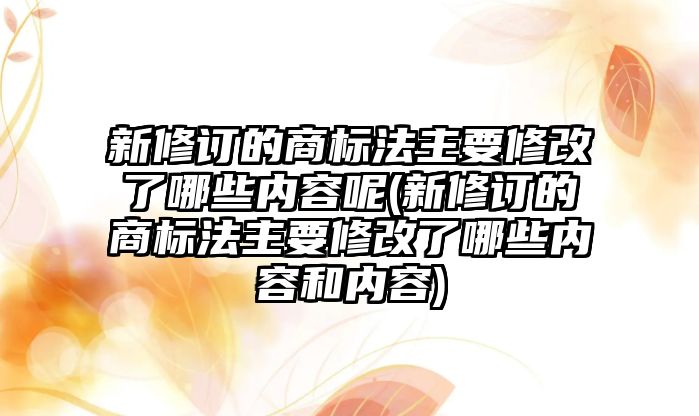 新修訂的商標法主要修改了哪些內容呢(新修訂的商標法主要修改了哪些內容和內容)