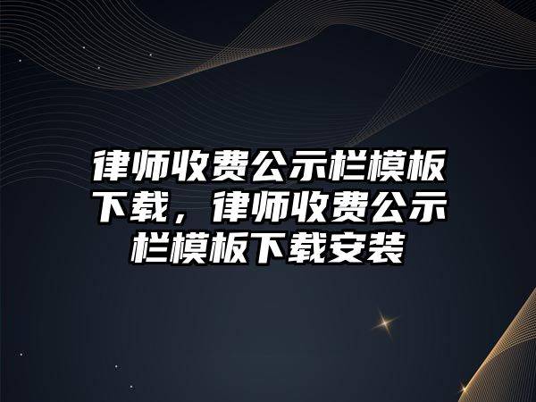 律師收費公示欄模板下載，律師收費公示欄模板下載安裝