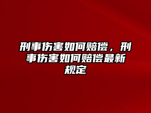 刑事傷害如何賠償，刑事傷害如何賠償最新規定