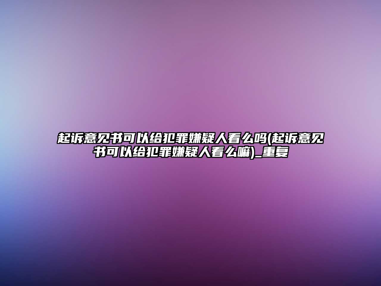 起訴意見書可以給犯罪嫌疑人看么嗎(起訴意見書可以給犯罪嫌疑人看么嘛)_重復