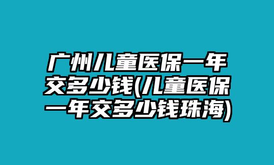 廣州兒童醫保一年交多少錢(兒童醫保一年交多少錢珠海)