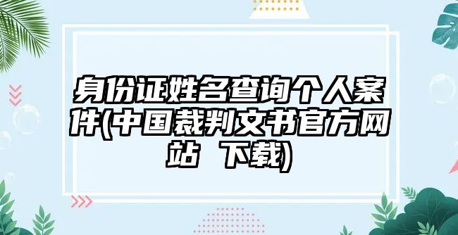 身份證姓名查詢個人案件(中國裁判文書官方網站 下載)