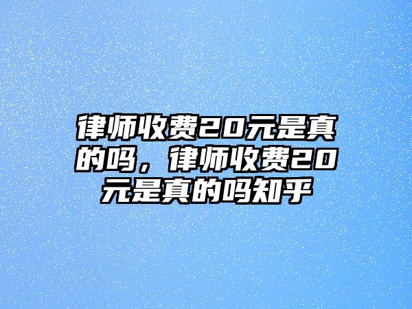 律師收費20元是真的嗎，律師收費20元是真的嗎知乎