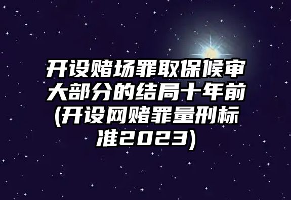 開設賭場罪取保候審大部分的結局十年前(開設網賭罪量刑標準2023)