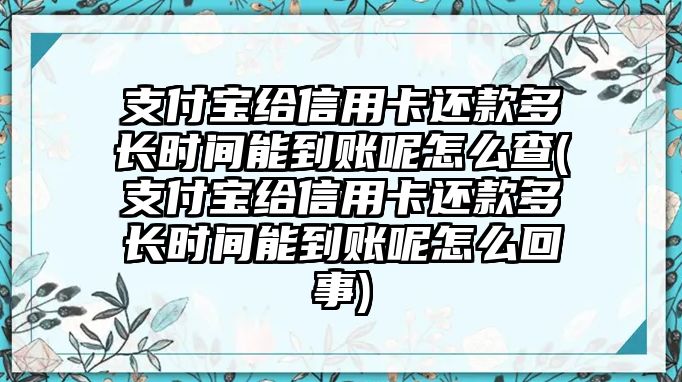 支付寶給信用卡還款多長時(shí)間能到賬呢怎么查(支付寶給信用卡還款多長時(shí)間能到賬呢怎么回事)