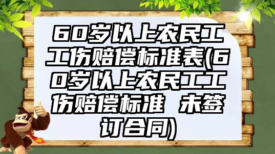 60歲以上農民工工傷賠償標準表(60歲以上農民工工傷賠償標準 未簽訂合同)