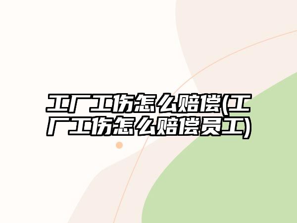 工廠工傷怎么賠償(工廠工傷怎么賠償員工)