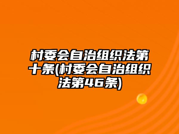 村委會自治組織法第十條(村委會自治組織法第46條)