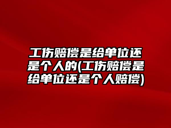 工傷賠償是給單位還是個(gè)人的(工傷賠償是給單位還是個(gè)人賠償)