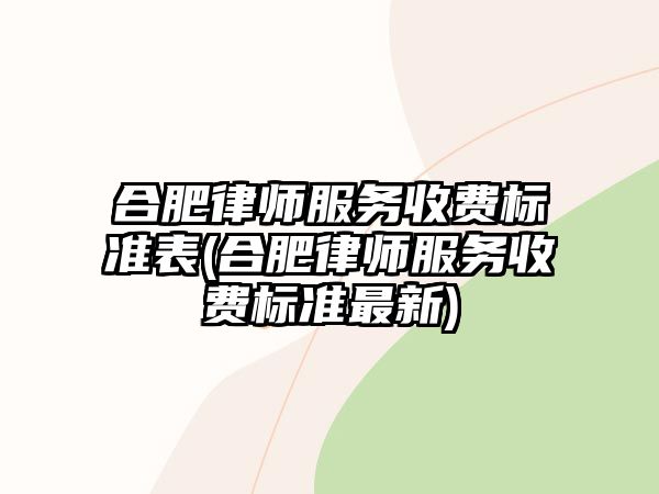 合肥律師服務(wù)收費(fèi)標(biāo)準(zhǔn)表(合肥律師服務(wù)收費(fèi)標(biāo)準(zhǔn)最新)