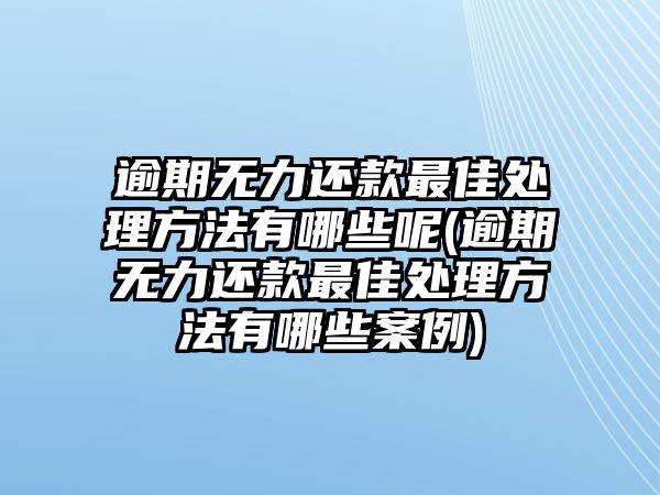 逾期無力還款最佳處理方法有哪些呢(逾期無力還款最佳處理方法有哪些案例)