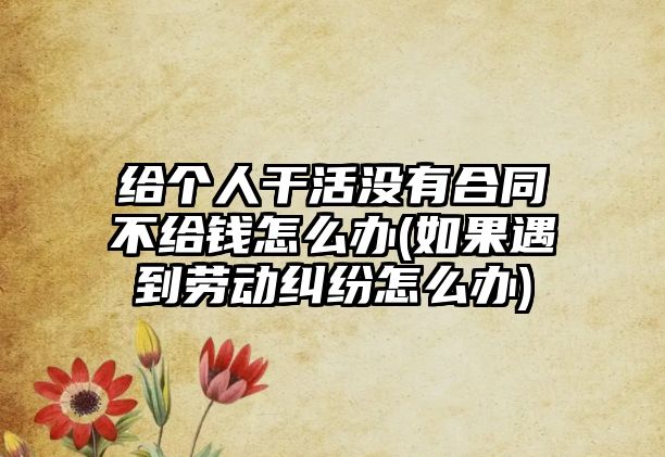 給個人干活沒有合同不給錢怎么辦(如果遇到勞動糾紛怎么辦)