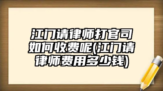 江門請律師打官司如何收費呢(江門請律師費用多少錢)