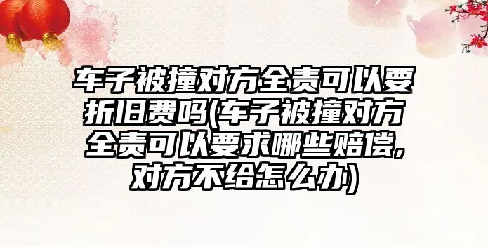 車子被撞對方全責可以要折舊費嗎(車子被撞對方全責可以要求哪些賠償,對方不給怎么辦)