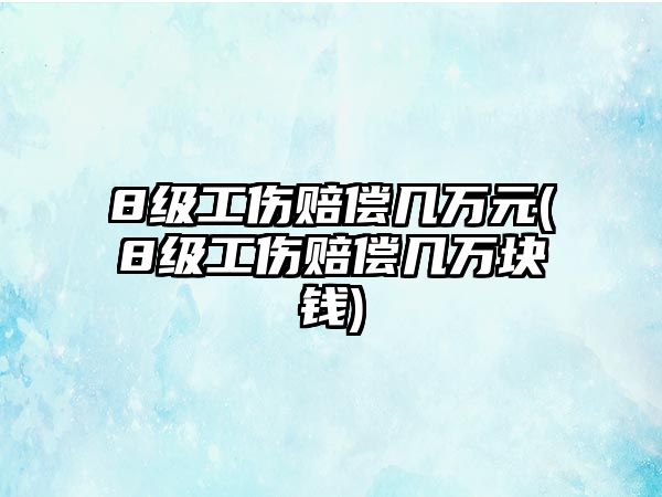 8級工傷賠償幾萬元(8級工傷賠償幾萬塊錢)