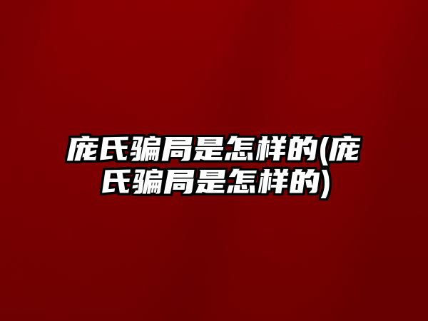 龐氏騙局是怎樣的(龐氏騙局是怎樣的)