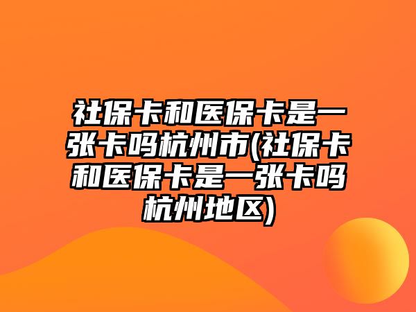 社保卡和醫保卡是一張卡嗎杭州市(社保卡和醫保卡是一張卡嗎杭州地區)