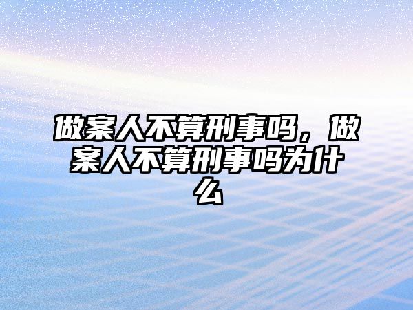 做案人不算刑事嗎，做案人不算刑事嗎為什么