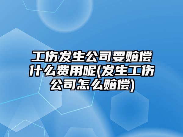 工傷發生公司要賠償什么費用呢(發生工傷公司怎么賠償)