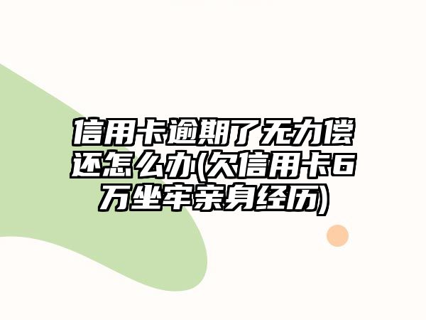 信用卡逾期了無力償還怎么辦(欠信用卡6萬坐牢親身經(jīng)歷)