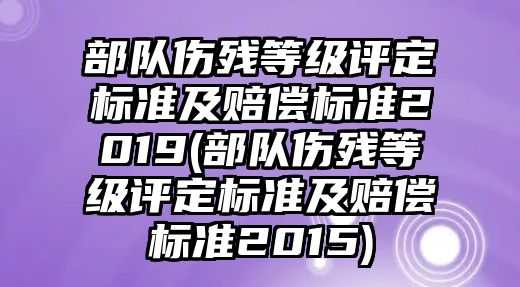 部隊(duì)傷殘等級(jí)評(píng)定標(biāo)準(zhǔn)及賠償標(biāo)準(zhǔn)2019(部隊(duì)傷殘等級(jí)評(píng)定標(biāo)準(zhǔn)及賠償標(biāo)準(zhǔn)2015)