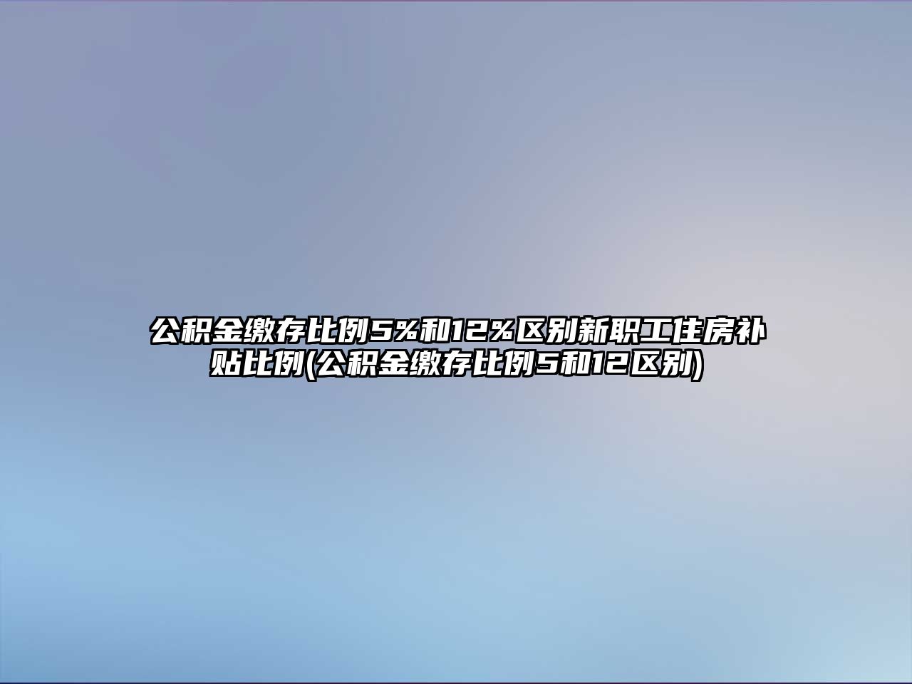 公積金繳存比例5%和12%區別新職工住房補貼比例(公積金繳存比例5和12區別)