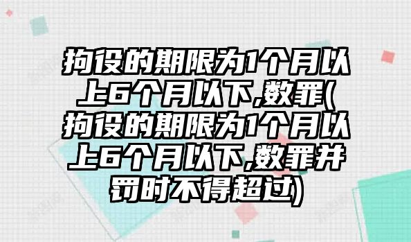 拘役的期限為1個月以上6個月以下,數罪(拘役的期限為1個月以上6個月以下,數罪并罰時不得超過)