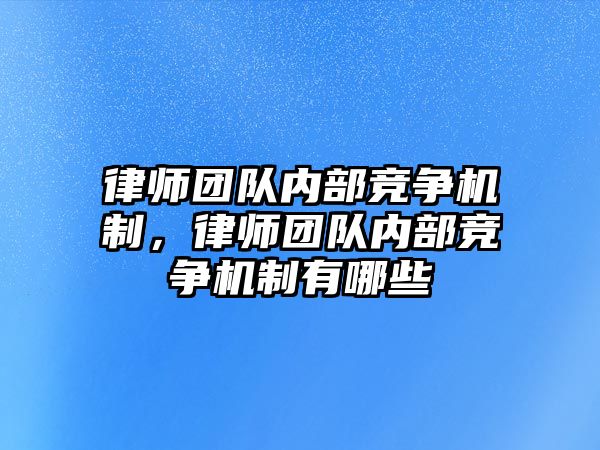 律師團隊內部競爭機制，律師團隊內部競爭機制有哪些