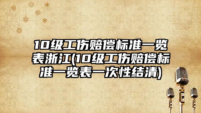 10級工傷賠償標準一覽表浙江(10級工傷賠償標準一覽表一次性結清)