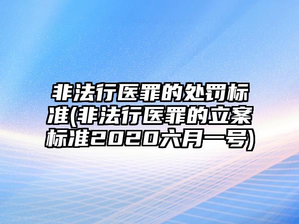 非法行醫(yī)罪的處罰標準(非法行醫(yī)罪的立案標準2020六月一號)