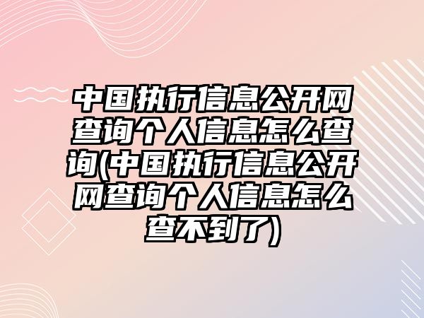 中國(guó)執(zhí)行信息公開(kāi)網(wǎng)查詢個(gè)人信息怎么查詢(中國(guó)執(zhí)行信息公開(kāi)網(wǎng)查詢個(gè)人信息怎么查不到了)