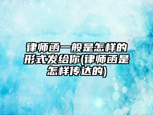 律師函一般是怎樣的形式發給你(律師函是怎樣傳達的)